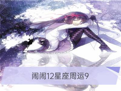 闹闹12星座周运9.9-9.15_狂月天时 12星座周运9.9-9.15